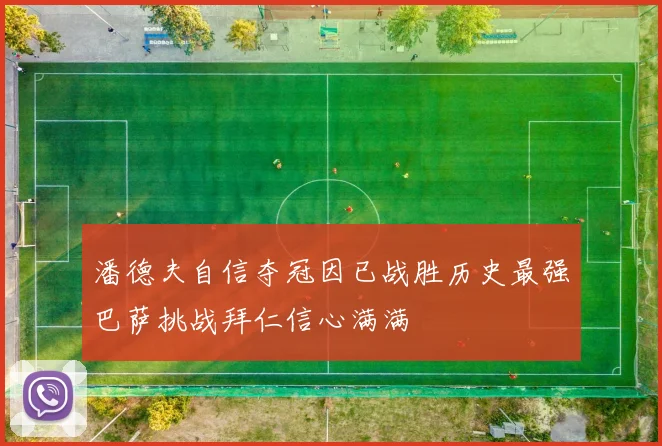 潘德夫自信夺冠因已战胜历史最强巴萨挑战拜仁信心满满