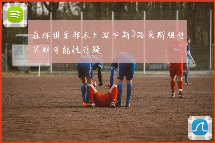 森林俱乐部未计划中断D路易斯租借买断可能性存疑