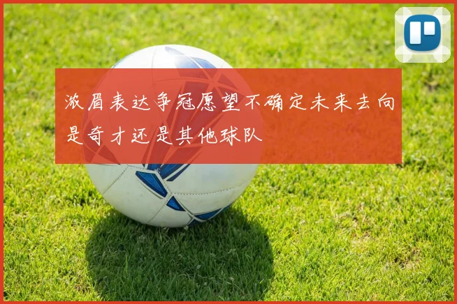浓眉表达争冠愿望不确定未来去向是奇才还是其他球队