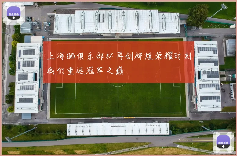 上海晒俱乐部杯再创辉煌荣耀时刻我们重返冠军之巅