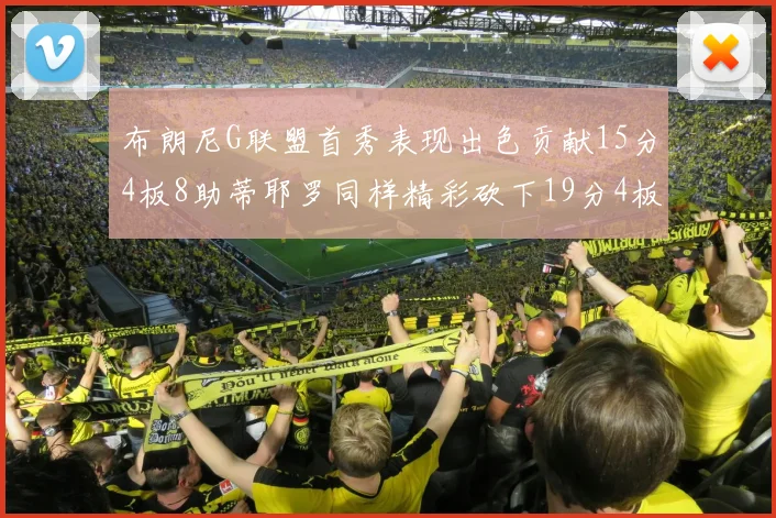 布朗尼G联盟首秀表现出色贡献15分4板8助蒂耶罗同样精彩砍下19分4板