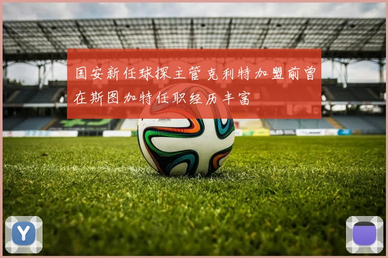 国安新任球探主管克利特加盟前曾在斯图加特任职经历丰富