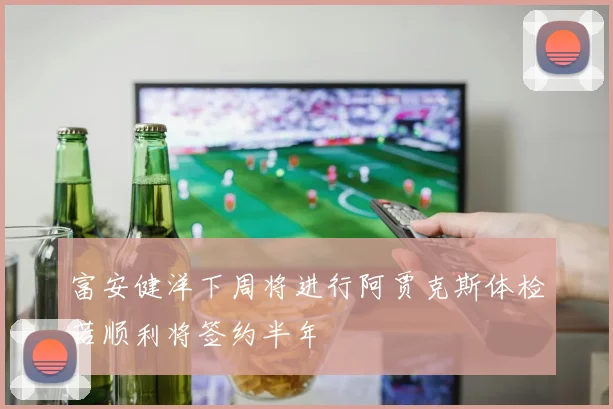 富安健洋下周将进行阿贾克斯体检若顺利将签约半年