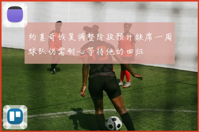 约基奇恢复调整阶段预计缺席一周球队仍需耐心等待他的回归