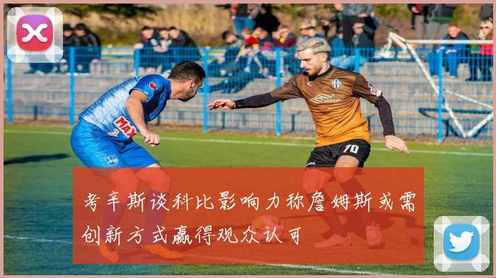 考辛斯谈科比影响力称詹姆斯或需创新方式赢得观众认可