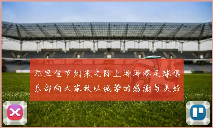 元旦佳节到来之际上海海港足球俱乐部向大家致以诚挚的感谢与美好祝福