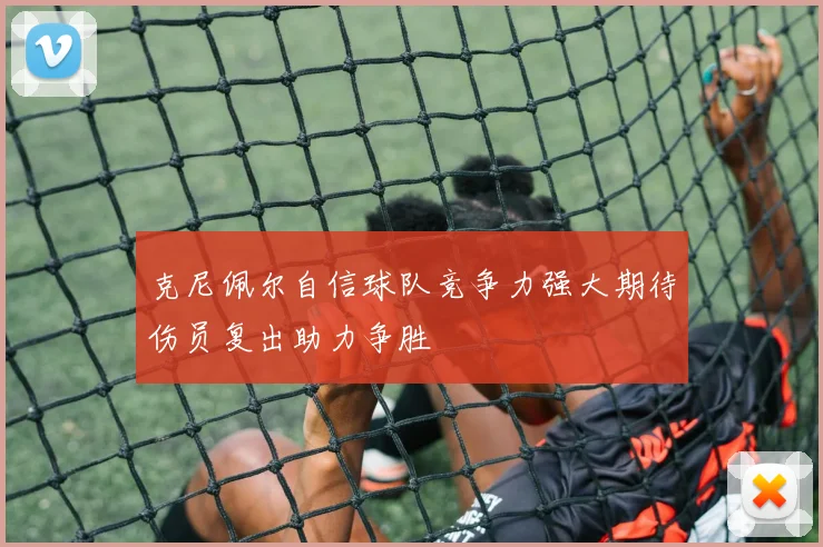 克尼佩尔自信球队竞争力强大期待伤员复出助力争胜