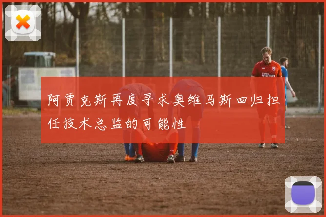 阿贾克斯再度寻求奥维马斯回归担任技术总监的可能性