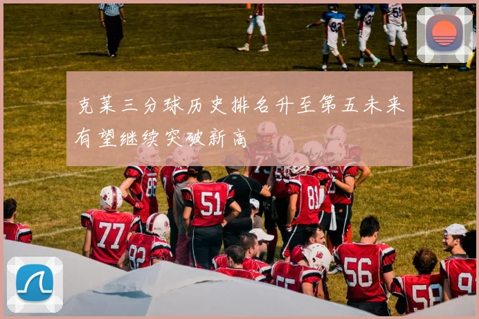 克莱三分球历史排名升至第五未来有望继续突破新高