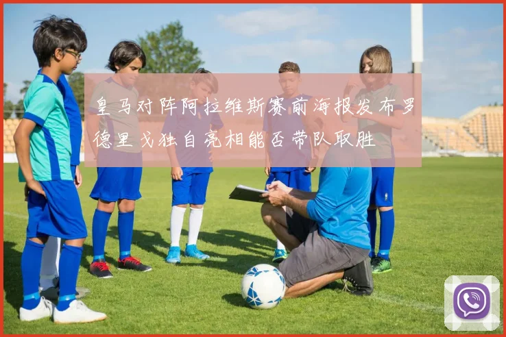 皇马对阵阿拉维斯赛前海报发布罗德里戈独自亮相能否带队取胜
