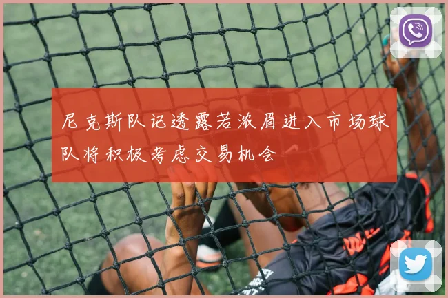 尼克斯队记透露若浓眉进入市场球队将积极考虑交易机会