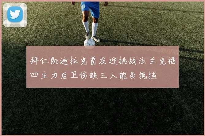 拜仁凯迪拉克首发迎挑战法兰克福四主力后卫伤缺三人能否抵挡