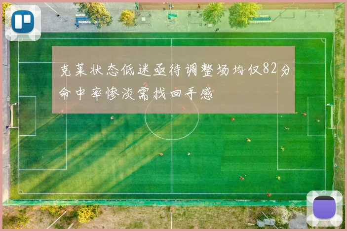 克莱状态低迷亟待调整场均仅82分命中率惨淡需找回手感
