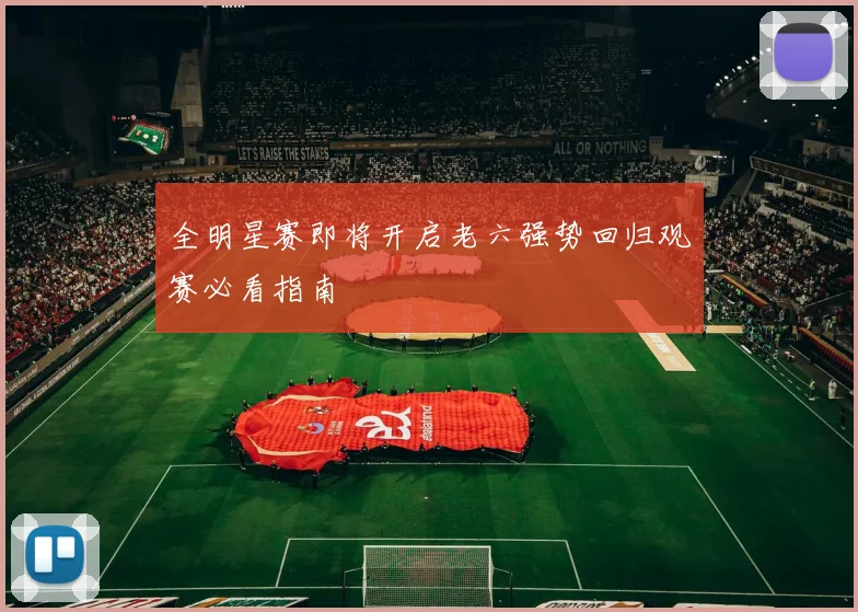 全明星赛即将开启老六强势回归观赛必看指南
