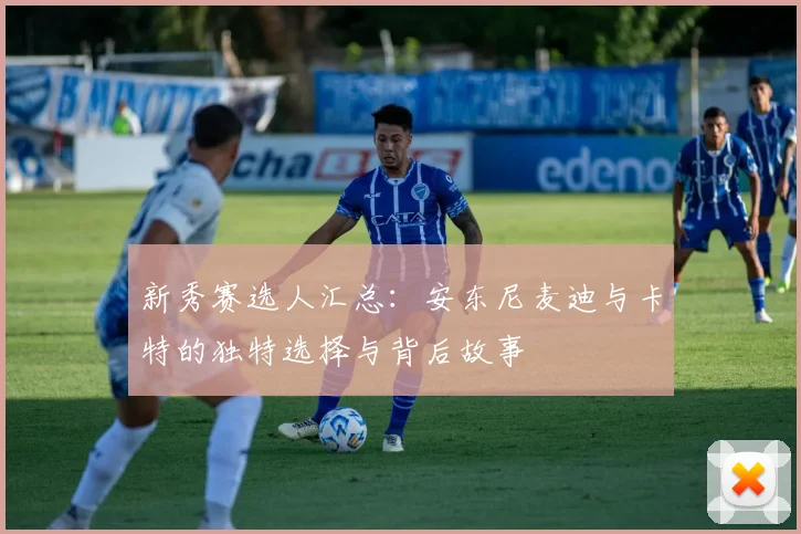 新秀赛选人汇总：安东尼麦迪与卡特的独特选择与背后故事