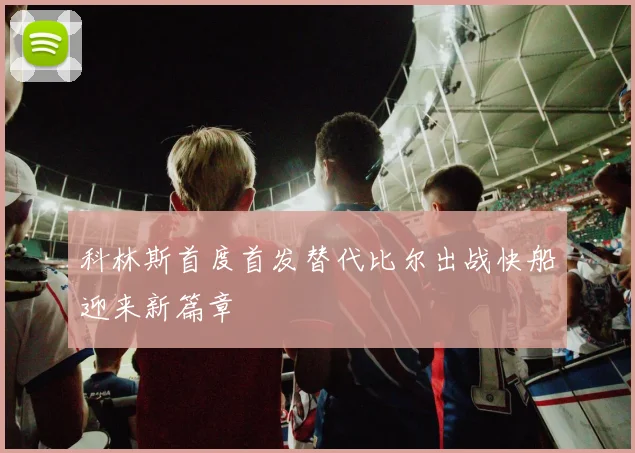科林斯首度首发替代比尔出战快船迎来新篇章