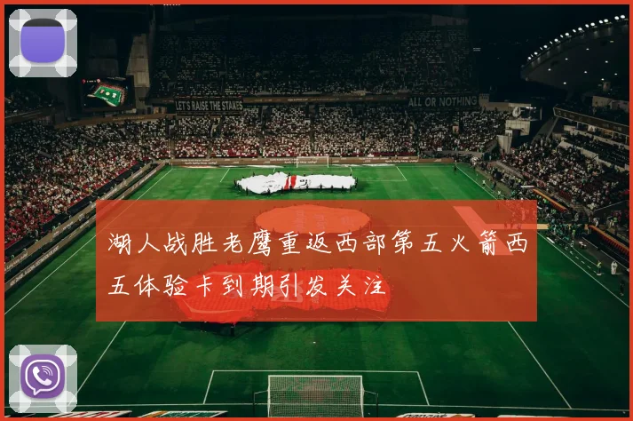 湖人战胜老鹰重返西部第五火箭西五体验卡到期引发关注