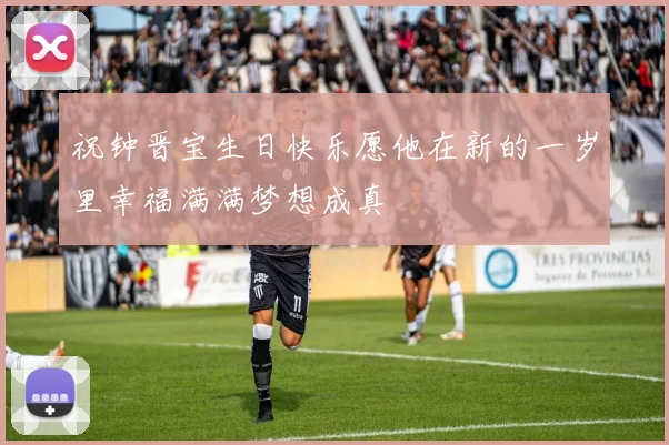 祝钟晋宝生日快乐愿他在新的一岁里幸福满满梦想成真