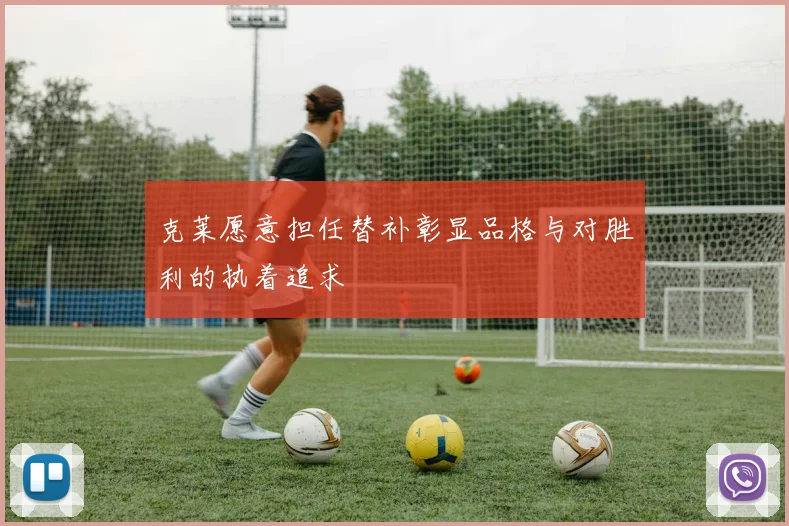 克莱愿意担任替补彰显品格与对胜利的执着追求