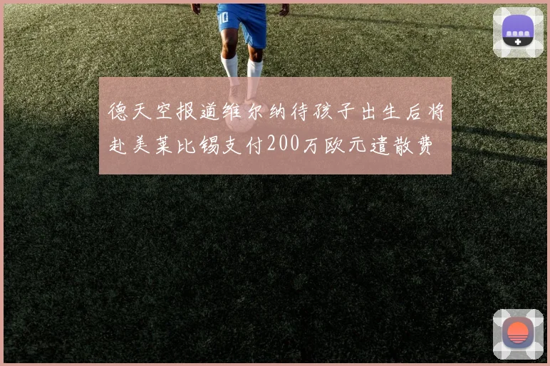 德天空报道维尔纳待孩子出生后将赴美莱比锡支付200万欧元遣散费