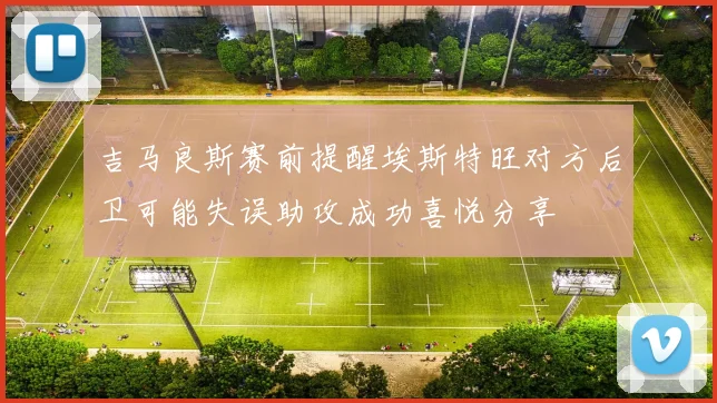 吉马良斯赛前提醒埃斯特旺对方后卫可能失误助攻成功喜悦分享
