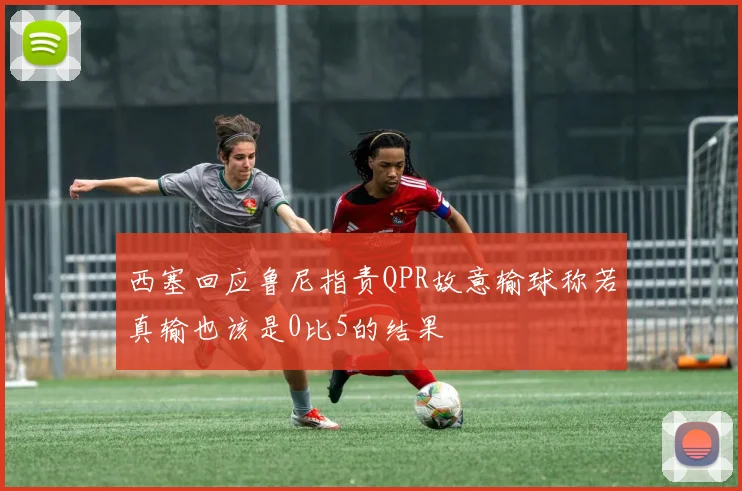 西塞回应鲁尼指责QPR故意输球称若真输也该是0比5的结果